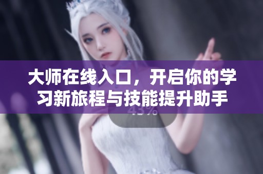 大师在线入口，开启你的学习新旅程与技能提升助手