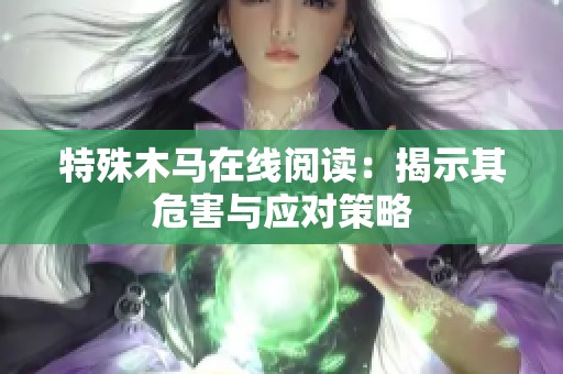 特殊木马在线阅读：揭示其危害与应对策略