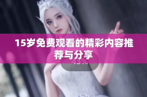 15岁免费观看的精彩内容推荐与分享