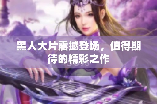 黑人大片震撼登场，值得期待的精彩之作