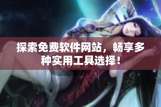 探索免费软件网站，畅享多种实用工具选择！