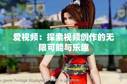 爱视频：探索视频创作的无限可能与乐趣