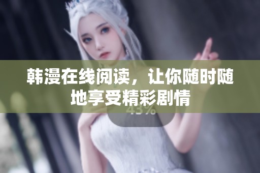 韩漫在线阅读，让你随时随地享受精彩剧情