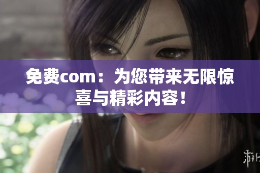 免费com：为您带来无限惊喜与精彩内容！