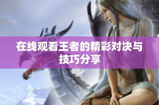 在线观看王者的精彩对决与技巧分享
