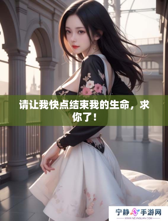 请让我快点结束我的生命，求你了！