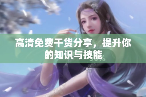 高清免费干货分享，提升你的知识与技能