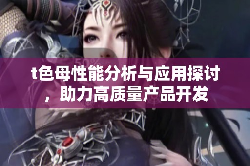 t色母性能分析与应用探讨，助力高质量产品开发