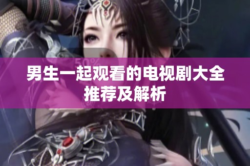 男生一起观看的电视剧大全推荐及解析
