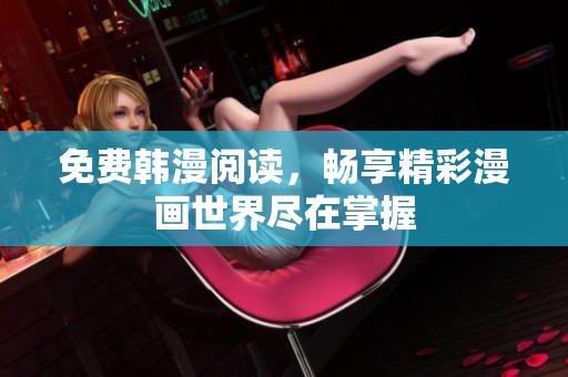免费韩漫阅读，畅享精彩漫画世界尽在掌握
