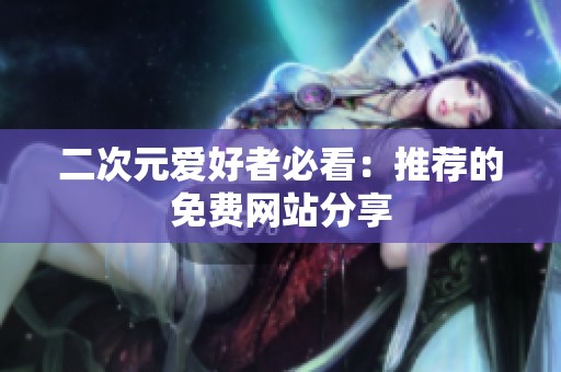 二次元爱好者必看：推荐的免费网站分享