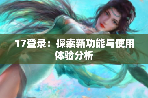 17登录：探索新功能与使用体验分析