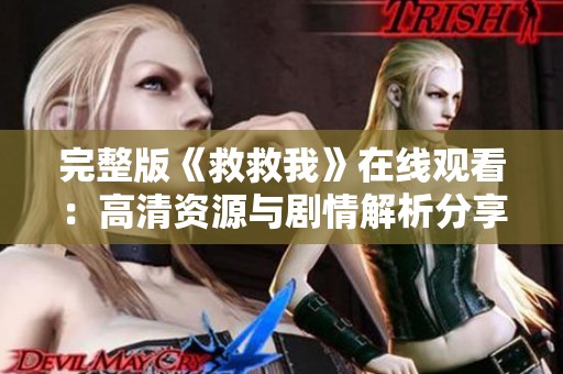 完整版《救救我》在线观看：高清资源与剧情解析分享