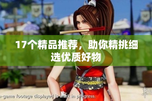 17个精品推荐，助你精挑细选优质好物