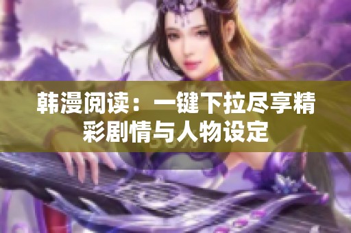韩漫阅读：一键下拉尽享精彩剧情与人物设定