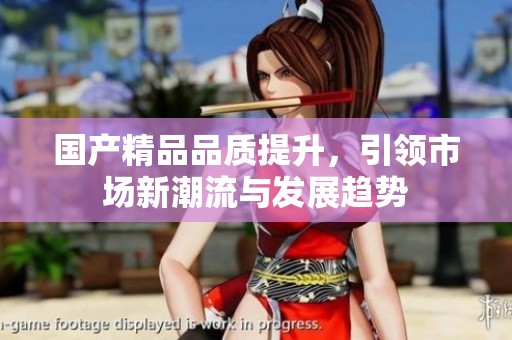 ****品质提升，引领市场新潮流与发展趋势