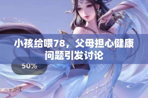 小孩给喂78，父母担心健康问题引发讨论