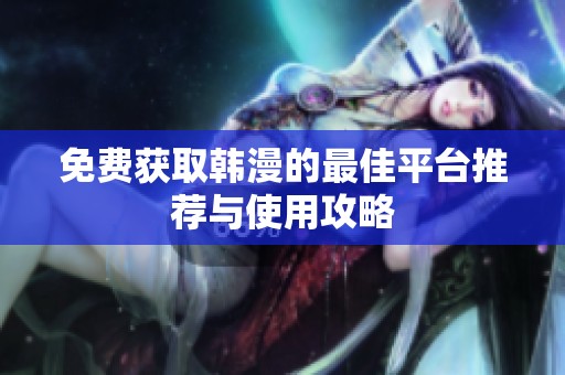 免费获取韩漫的最佳平台推荐与使用攻略