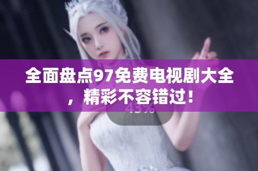 全面盘点97免费电视剧大全，精彩不容错过！