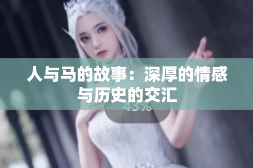 人与马的故事：深厚的情感与历史的交汇