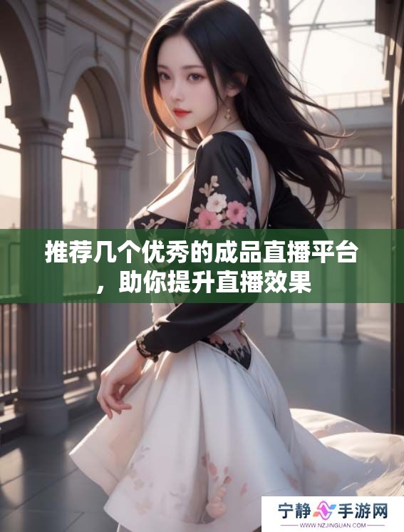 推荐几个优秀的成品直播平台，助你提升直播效果