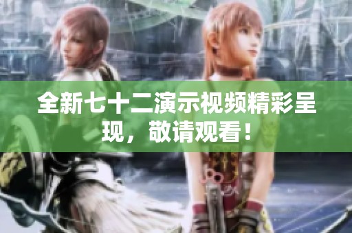 全新七十二演示视频精彩呈现，敬请观看！