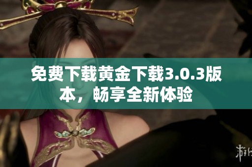 免费下载黄金下载3.0.3版本，畅享全新体验