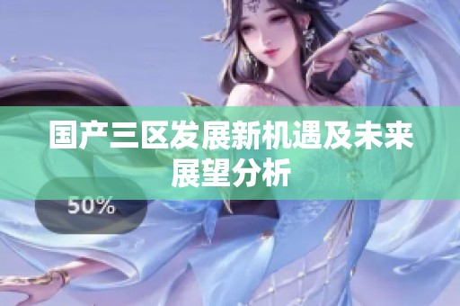 国产三区发展新机遇及未来展望分析