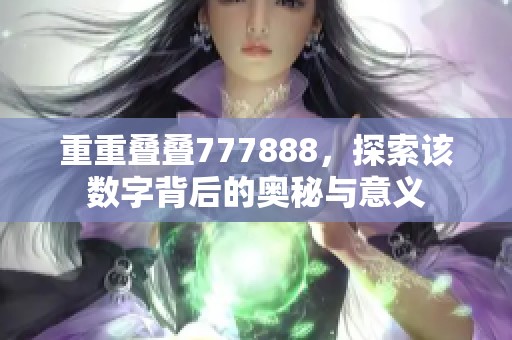 重重叠叠777888，探索该数字背后的奥秘与意义