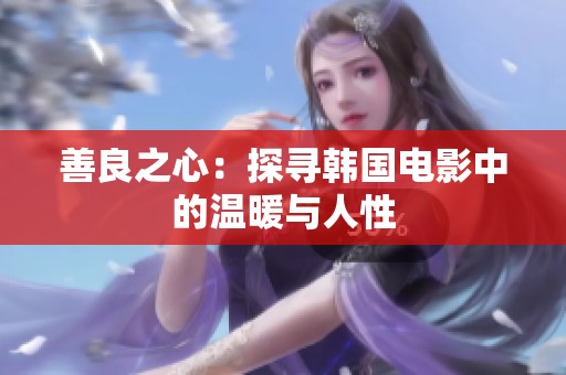 善良之心：探寻韩国电影中的温暖与人性