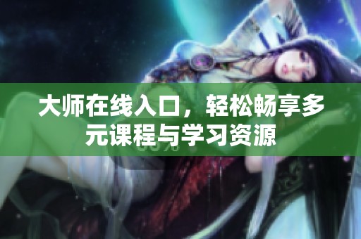 大师在线入口，轻松畅享多元课程与学习资源