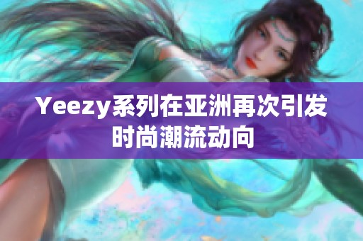 Yeezy系列在亚洲再次引发时尚潮流动向 Yeezy系列在亚洲再次引发时尚潮流动向