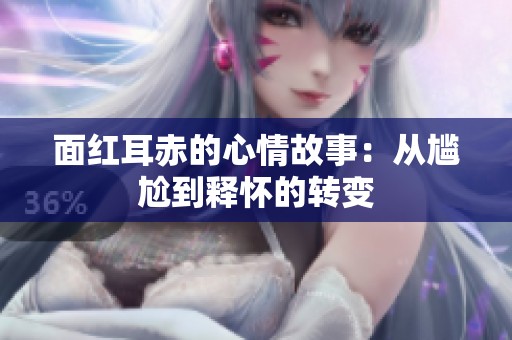 面红耳赤的心情故事：从尴尬到释怀的转变
