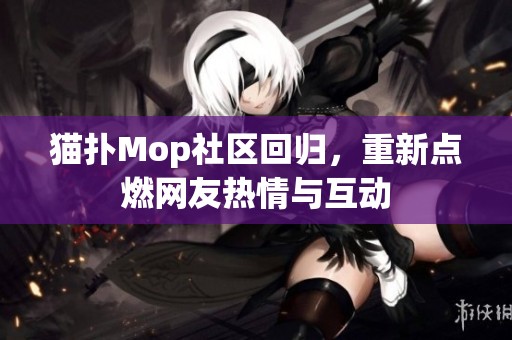 猫扑Mop社区回归，重新点燃网友热情与互动