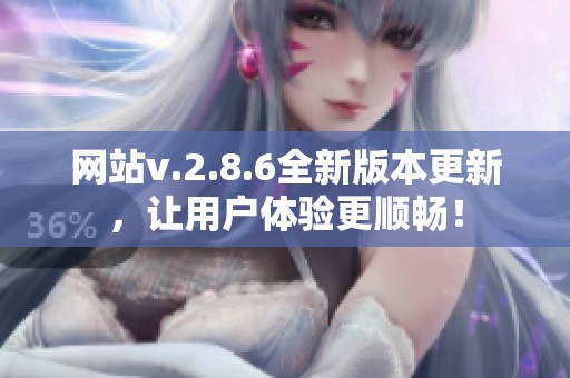网站v.2.8.6全新版本更新，让用户体验更顺畅！