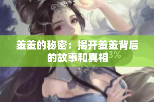 羞羞的秘密：揭开羞羞背后的故事和真相