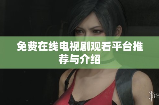 免费在线电视剧观看平台推荐与介绍