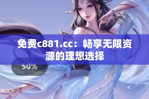 免费c881.cc：畅享无限资源的理想选择
