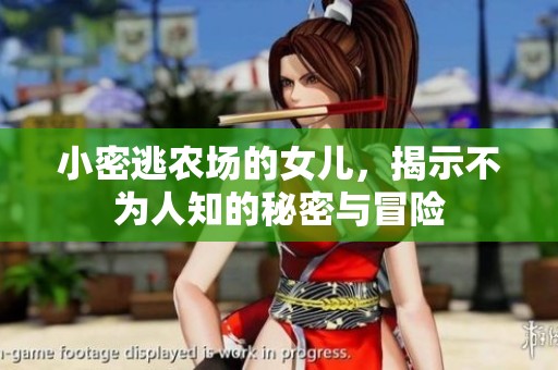 小密逃农场的女儿，揭示不为人知的秘密与冒险