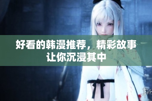 好看的韩漫推荐，精彩故事让你沉浸其中