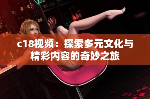 c18视频：探索多元文化与精彩内容的奇妙之旅