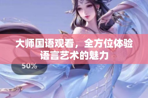 大师国语观看，全方位体验语言艺术的魅力