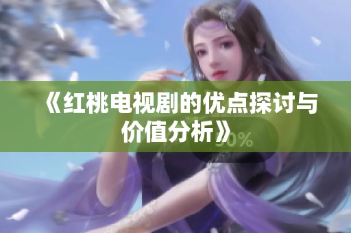 《红桃电视剧的优点探讨与价值分析》