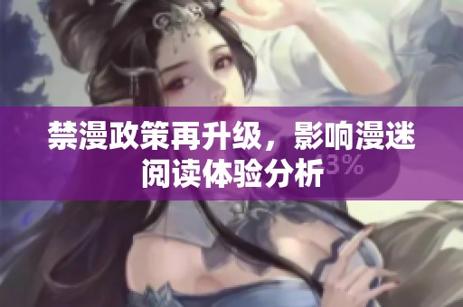 禁漫政策再升级，影响漫迷阅读体验分析
