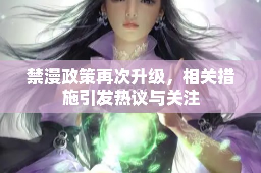 禁漫政策再次升级，相关措施引发热议与关注
