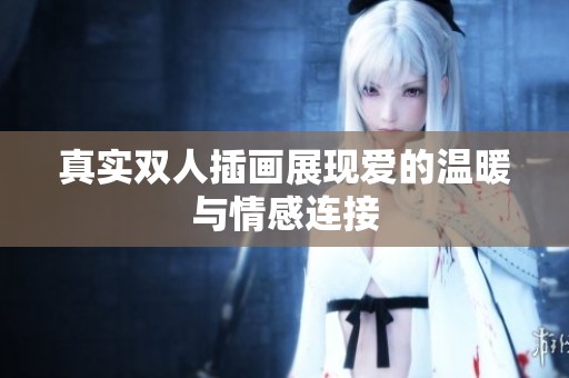 真实双人插画展现爱的温暖与情感连接