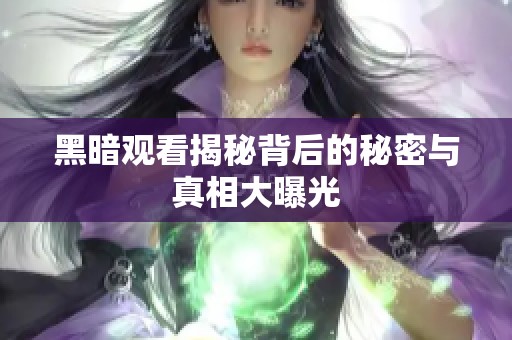 黑暗观看揭秘背后的秘密与真相大曝光