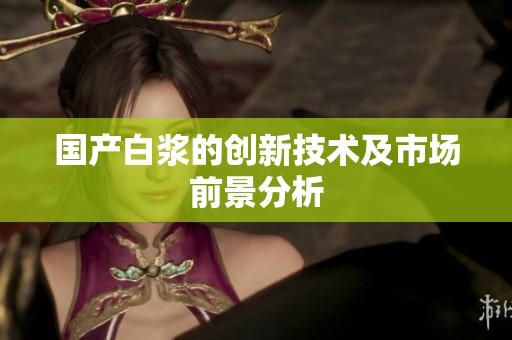 国产白浆的创新技术及市场前景分析