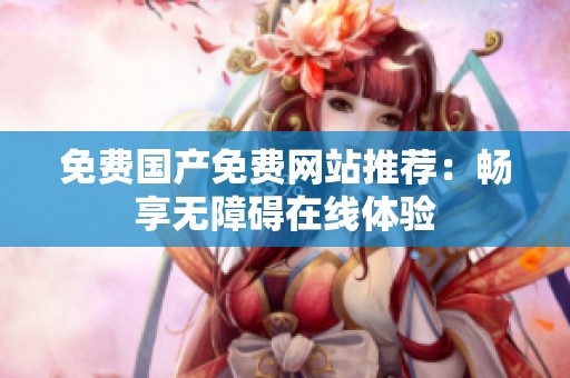 免费国产免费网站推荐：畅享无障碍在线体验
