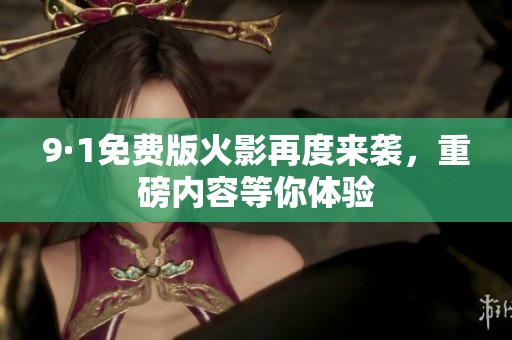 9·1免费版火影再度来袭，重磅内容等你体验